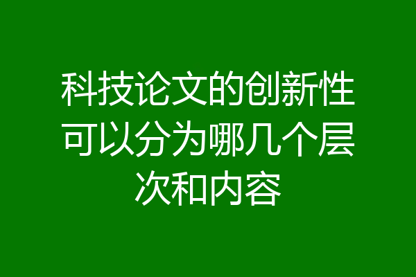 科技论文的创新性可以分为哪几个层次和内容
