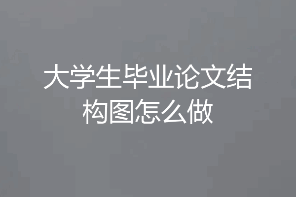 大学生毕业论文结构图怎么做