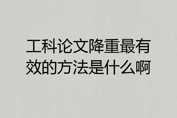 工科论文降重最有效的方法是什么啊