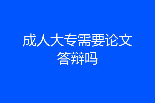 成人大专需要论文答辩吗