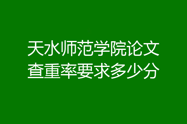 天水师范学院论文查重率要求多少分