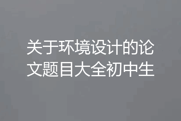 关于环境设计的论文题目大全初中生