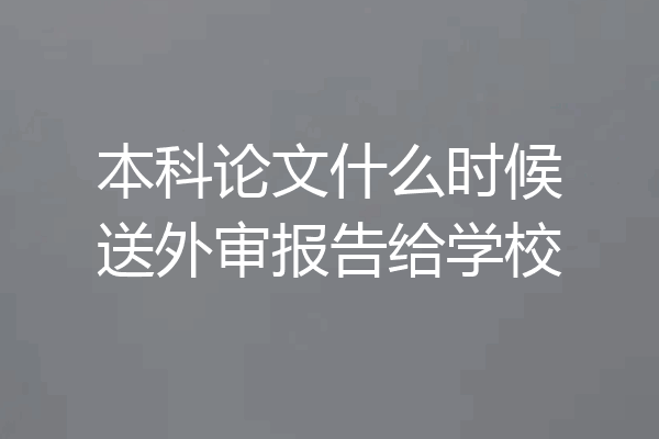 本科论文什么时候送外审报告给学校