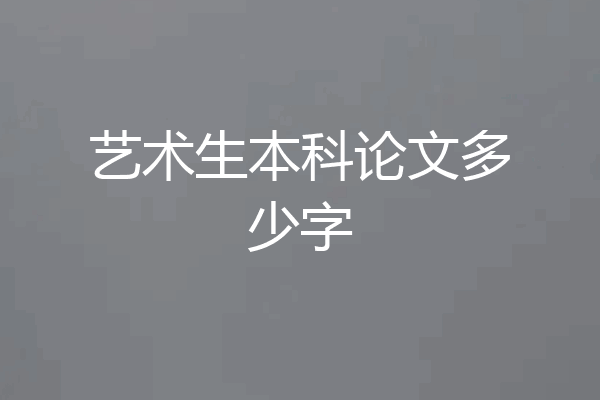 艺术生本科论文多少字