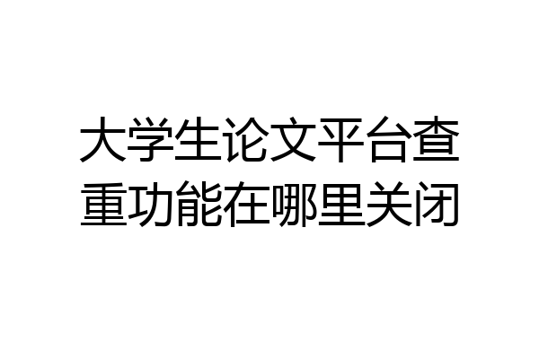 大学生论文平台查重功能在哪里关闭