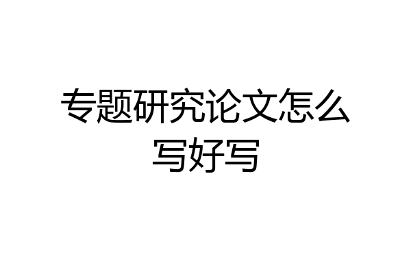 专题研究论文怎么写好写