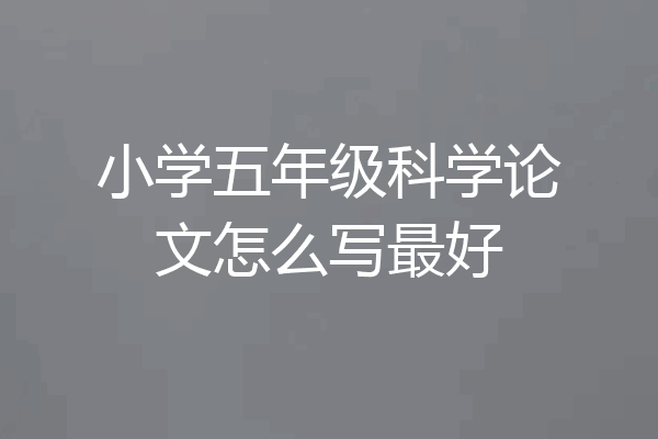 小学五年级科学论文怎么写最好