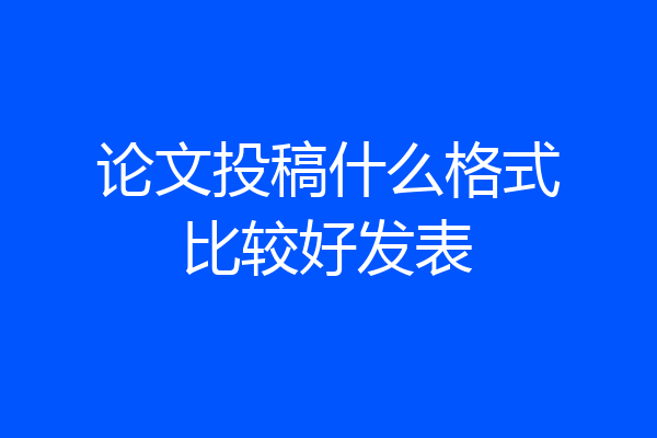 论文投稿什么格式比较好发表