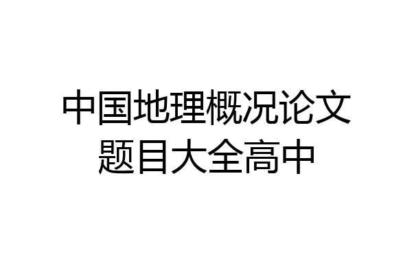 中国地理概况论文题目大全高中