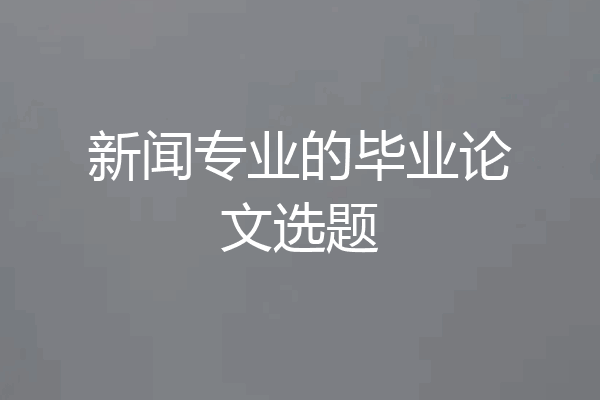 新闻专业的毕业论文选题