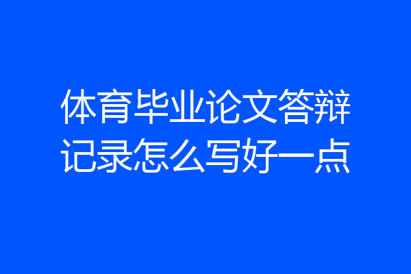 体育毕业论文答辩记录怎么写好一点