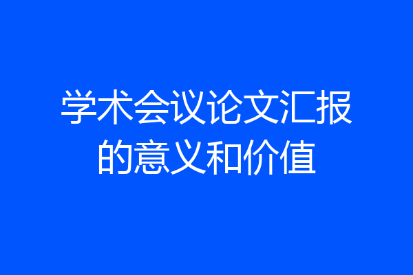 学术会议论文汇报的意义和价值