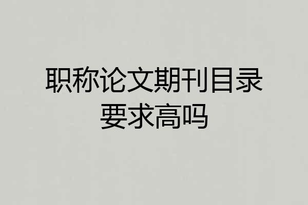 职称论文期刊目录要求高吗