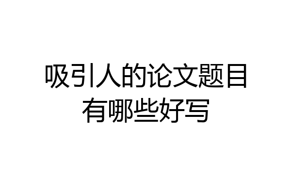 吸引人的论文题目有哪些好写