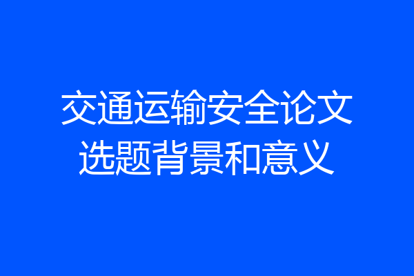 交通运输安全论文选题背景和意义