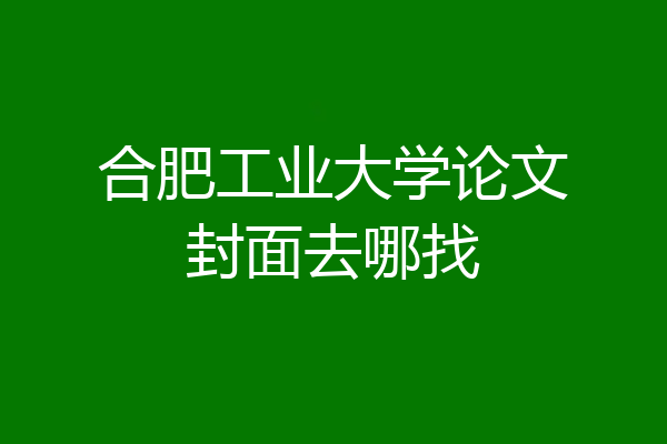 合肥工业大学论文封面去哪找