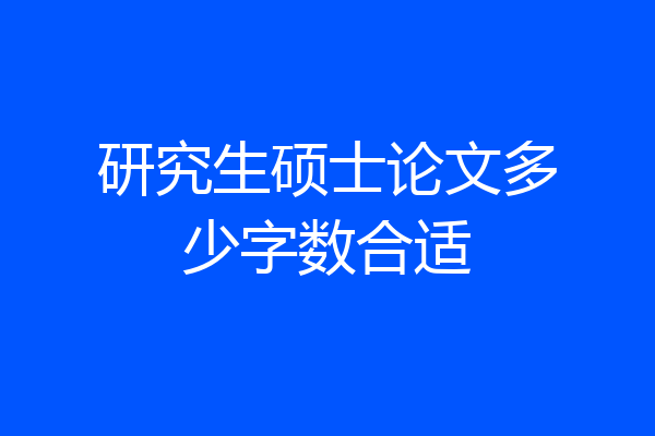 研究生硕士论文多少字数合适