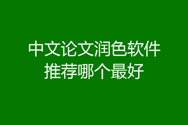 中文论文润色软件推荐哪个最好