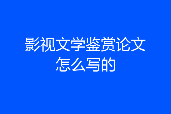 影视文学鉴赏论文怎么写的