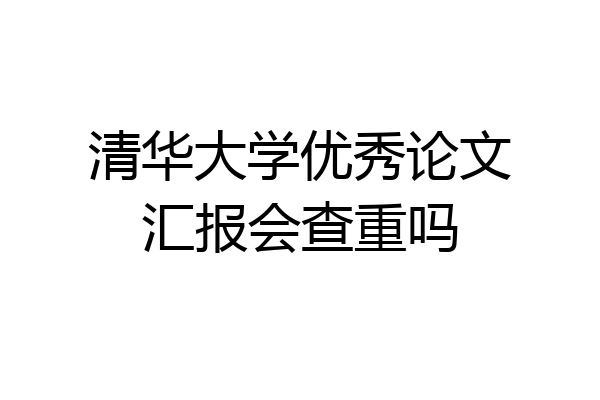清华大学优秀论文汇报会查重吗