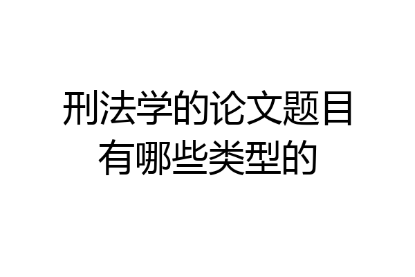 刑法学的论文题目有哪些类型的