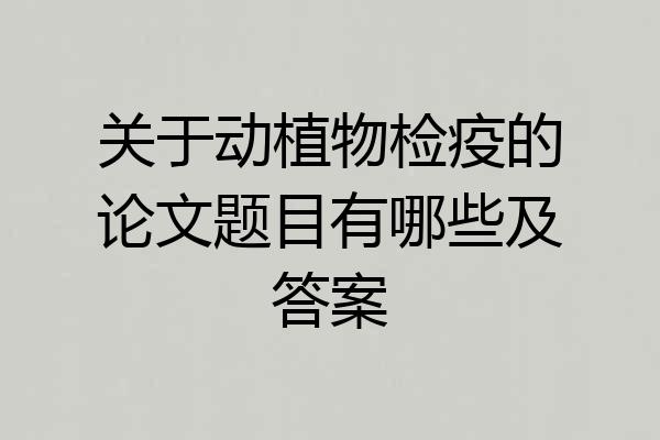 关于动植物检疫的论文题目有哪些及答案