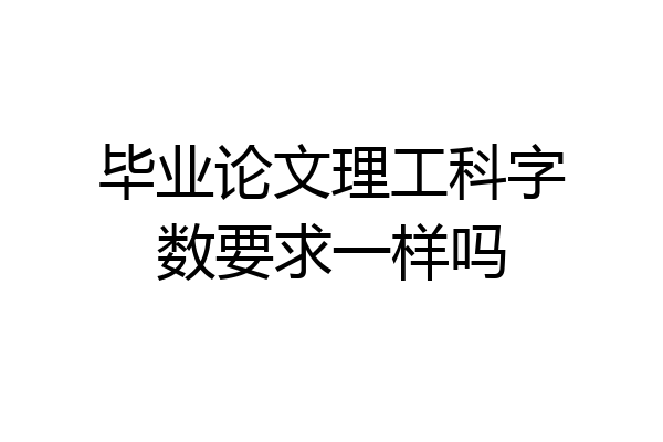 毕业论文理工科字数要求一样吗