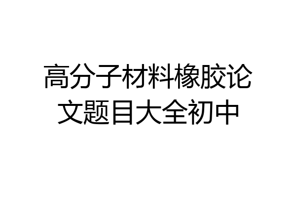 高分子材料橡胶论文题目大全初中
