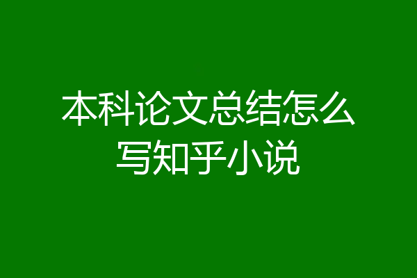 本科论文总结怎么写知乎小说