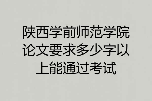陕西学前师范学院论文要求多少字以上能通过考试