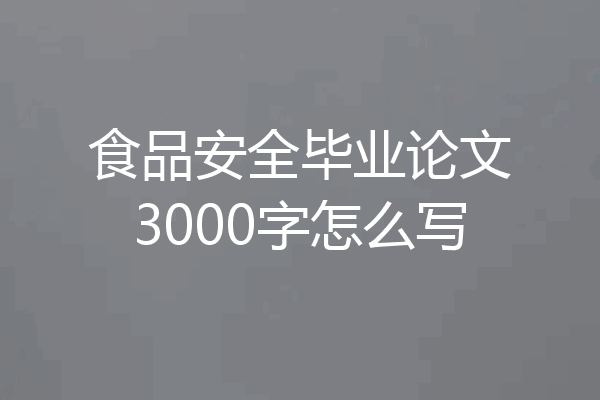 食品安全毕业论文3000字怎么写