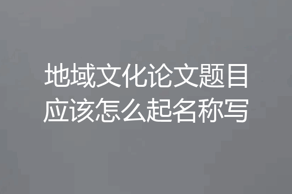地域文化论文题目应该怎么起名称写