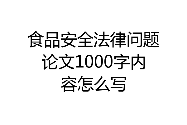 食品安全法律问题论文1000字内容怎么写