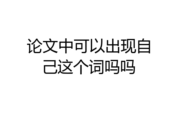 论文中可以出现自己这个词吗吗