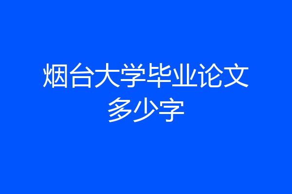 烟台大学毕业论文多少字