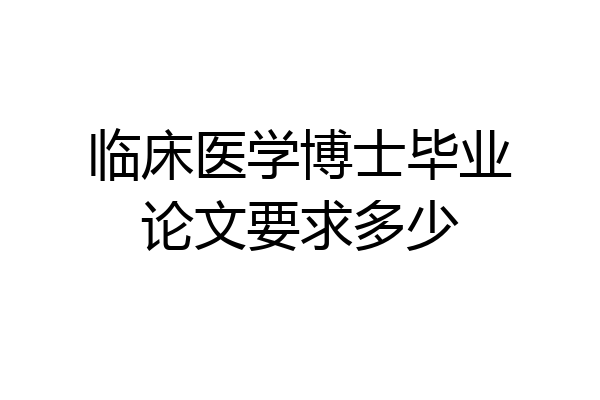 临床医学博士毕业论文要求多少