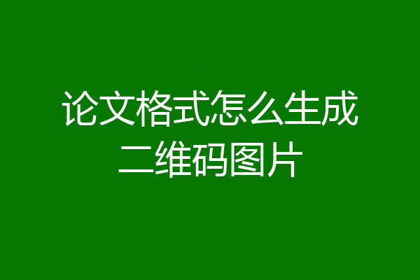 论文格式怎么生成二维码图片