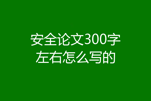 安全论文300字左右怎么写的