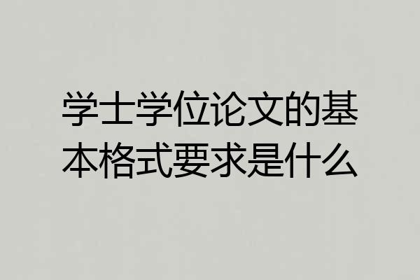 学士学位论文的基本格式要求是什么