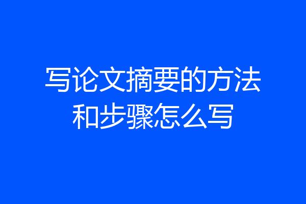 写论文摘要的方法和步骤怎么写