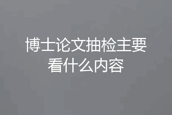 博士论文抽检主要看什么内容