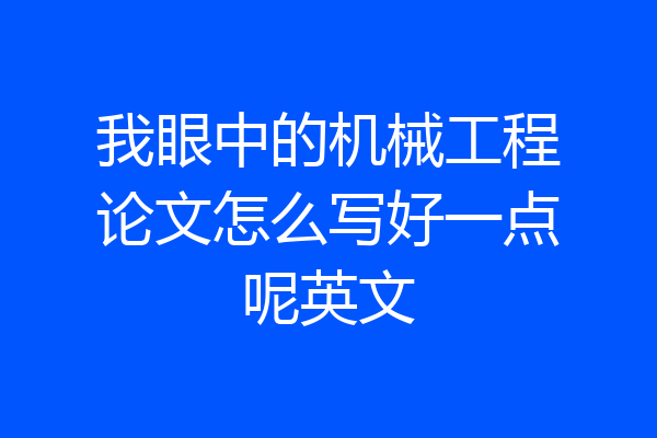 我眼中的机械工程论文怎么写好一点呢英文