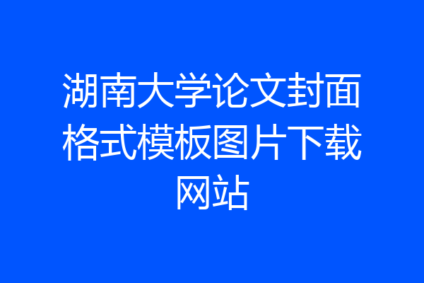 湖南大学论文封面格式模板图片下载网站