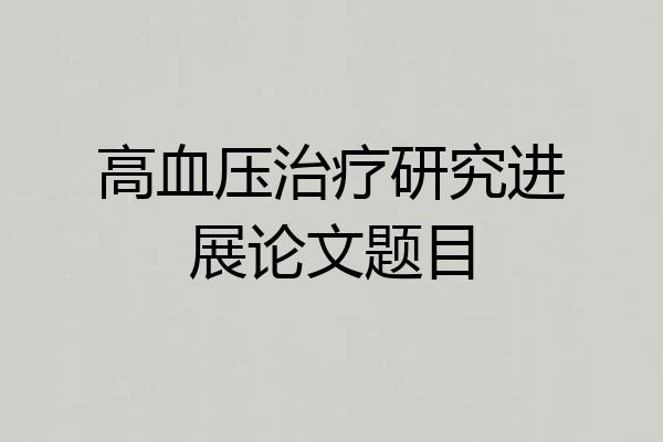 高血压治疗研究进展论文题目