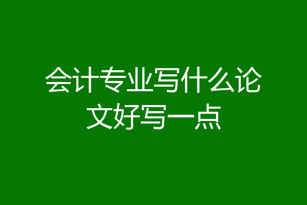 会计专业写什么论文好写一点
