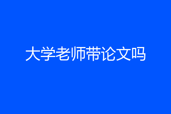 大学老师带论文吗