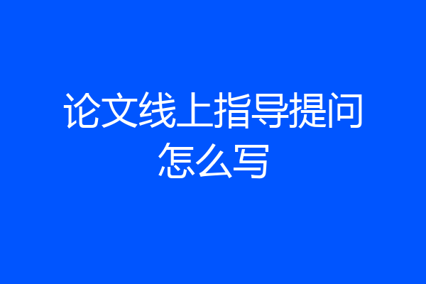 论文线上指导提问怎么写
