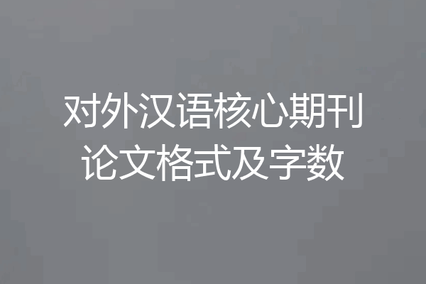 对外汉语核心期刊论文格式及字数