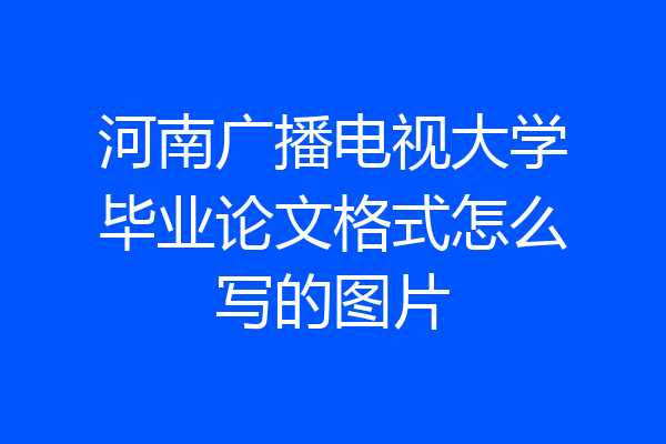 河南广播电视大学毕业论文格式怎么写的图片