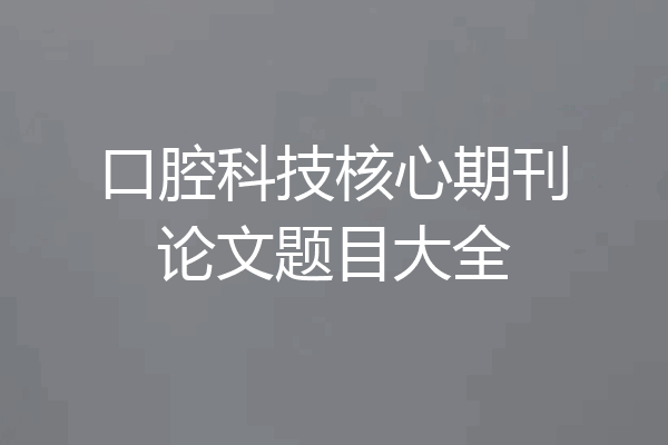 口腔科技核心期刊论文题目大全